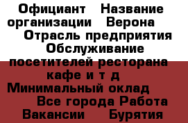 Официант › Название организации ­ Верона 2013 › Отрасль предприятия ­ Обслуживание посетителей ресторана, кафе и т.д. › Минимальный оклад ­ 50 000 - Все города Работа » Вакансии   . Бурятия респ.